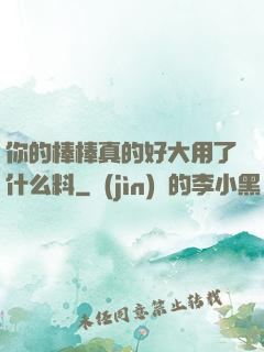 你的棒棒真的好大用了什么料