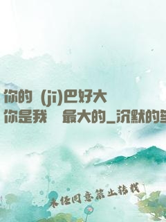 你的機(jī)巴好大你是我見過最大的