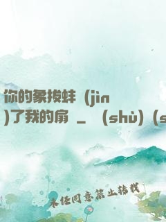 你的象拔蚌進(jìn)了我的扇貝
