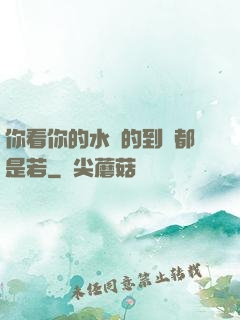 你看你的水噴的到處都是若