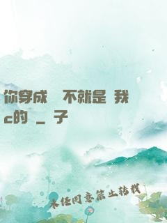 你穿成這樣不就是給我c的嗎