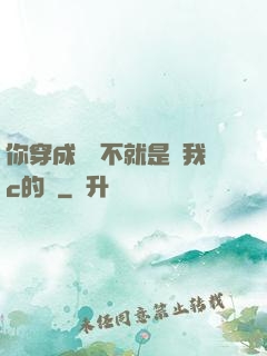 你穿成這樣不就是給我c的嗎