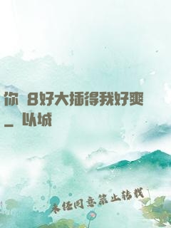 你雞8好大插得我好爽