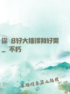 你雞8好大插得我好爽