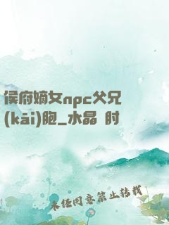 侯府嫡女npc父兄開(kāi)胞