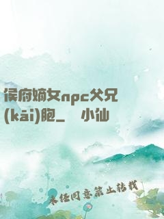 侯府嫡女npc父兄開(kāi)胞