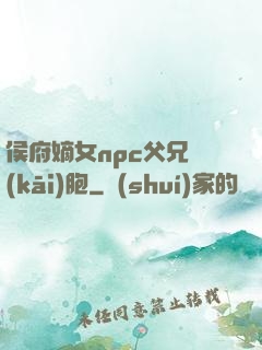 侯府嫡女npc父兄開(kāi)胞