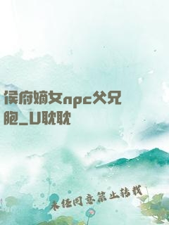 侯府嫡女npc父兄開胞