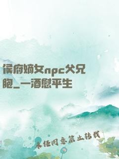侯府嫡女npc父兄開胞