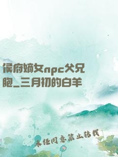 侯府嫡女npc父兄開胞