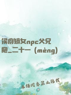 侯府嫡女npc父兄開胞