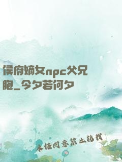 侯府嫡女npc父兄開胞