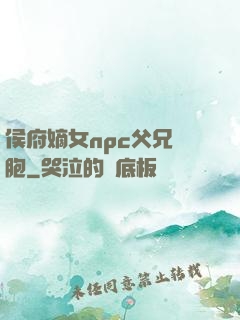 侯府嫡女npc父兄開胞