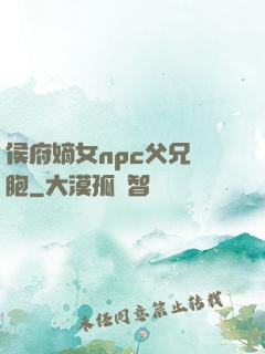 侯府嫡女npc父兄開胞