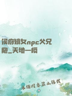 侯府嫡女npc父兄開胞
