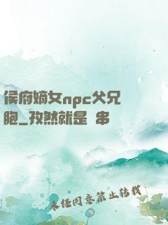 侯府嫡女npc父兄開胞