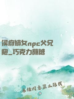 侯府嫡女npc父兄開胞