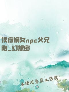 侯府嫡女npc父兄開胞