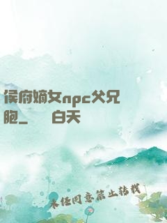 侯府嫡女npc父兄開胞