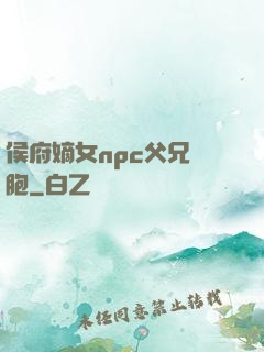 侯府嫡女npc父兄開胞