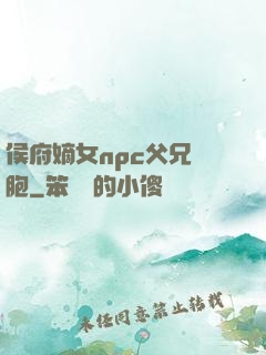 侯府嫡女npc父兄開胞