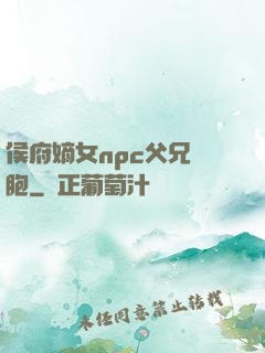 侯府嫡女npc父兄開胞