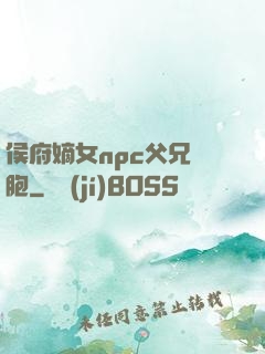 侯府嫡女npc父兄開胞