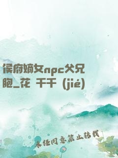 侯府嫡女npc父兄開胞