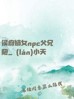 侯府嫡女npc父兄開胞