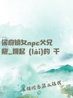 侯府嫡女npc父兄開胞