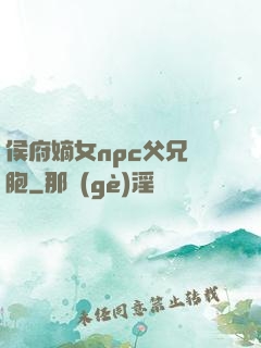 侯府嫡女npc父兄開胞
