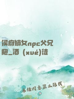 侯府嫡女npc父兄開胞