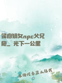 侯府嫡女npc父兄開胞