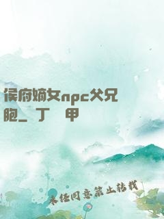 侯府嫡女npc父兄開胞