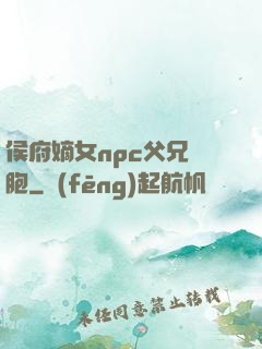 侯府嫡女npc父兄開胞