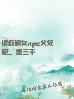 侯府嫡女npc父兄開胞