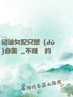 修仙女配只想獨(dú)自美麗