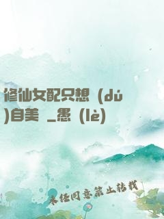 修仙女配只想獨(dú)自美麗