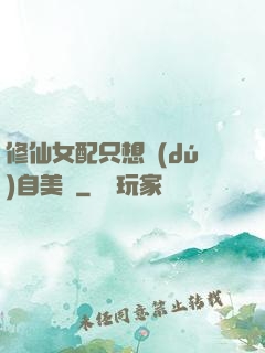 修仙女配只想獨(dú)自美麗