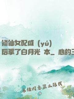 修仙女配咸魚(yú)后拿了白月光劇本