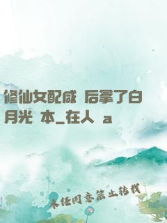 修仙女配咸魚后拿了白月光劇本