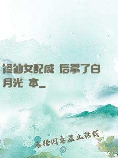 修仙女配咸魚后拿了白月光劇本