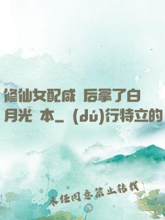 修仙女配咸魚后拿了白月光劇本