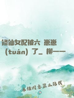 修仙女配被六歲崽崽們團(tuán)寵了