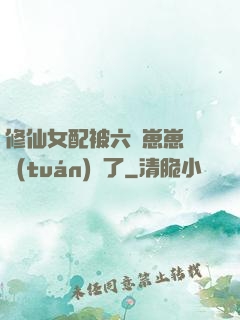 修仙女配被六歲崽崽們團(tuán)寵了