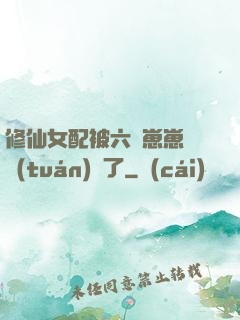 修仙女配被六歲崽崽們團(tuán)寵了
