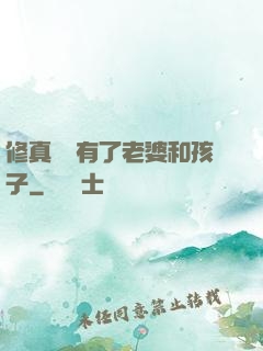 修真歸來有了老婆和孩子