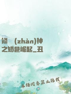 修羅戰(zhàn)神之奶爸崛起