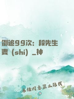 倒追99次：段先生寵妻實(shí)錄