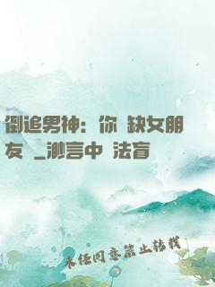 倒追男神：你還缺女朋友嗎